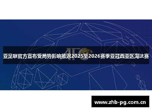 亚足联官方宣布受局势影响推迟2025至2026赛季亚冠西亚区淘汰赛