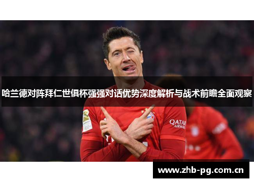 哈兰德对阵拜仁世俱杯强强对话优势深度解析与战术前瞻全面观察