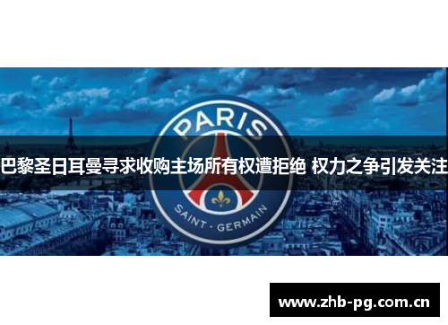 巴黎圣日耳曼寻求收购主场所有权遭拒绝 权力之争引发关注