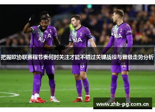 把握欧协联赛程节奏何时关注才能不错过关键战役与晋级走势分析