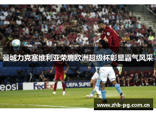 曼城力克塞维利亚荣膺欧洲超级杯彰显霸气风采