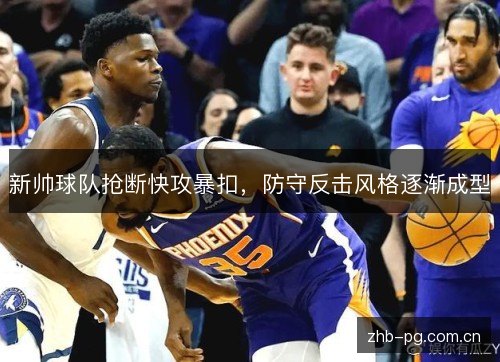 新帅球队抢断快攻暴扣，防守反击风格逐渐成型